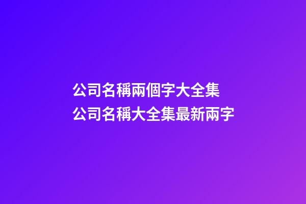 公司名稱兩個字大全集 公司名稱大全集最新兩字-第1張-公司起名-玄機派